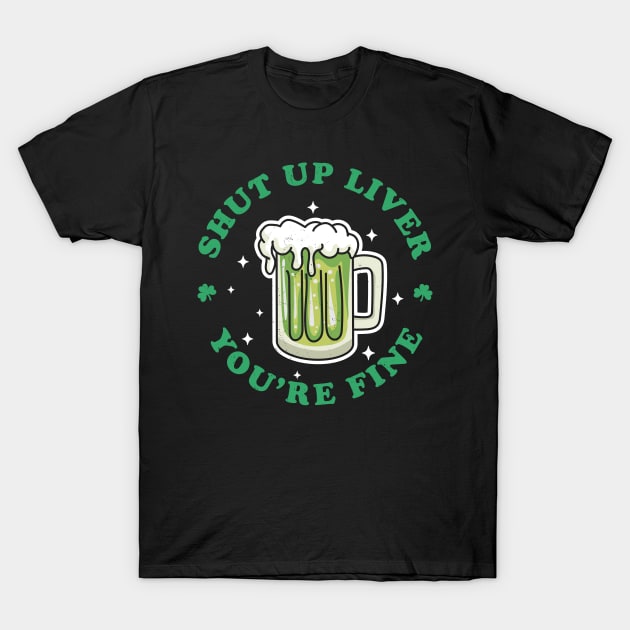 Shut Up Liver Youre Fine St Patricks Day Drinking Green Beer T-Shirt by OrangeMonkeyArt